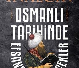 Halil İnalcık «Osmanlı Tarihinde Efsaneler ve Gerçekler»